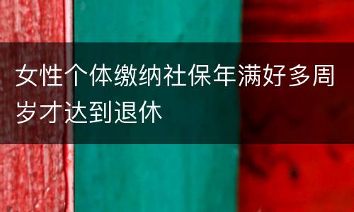女性个体缴纳社保年满好多周岁才达到退休