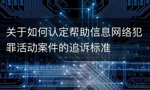 关于如何认定帮助信息网络犯罪活动案件的追诉标准