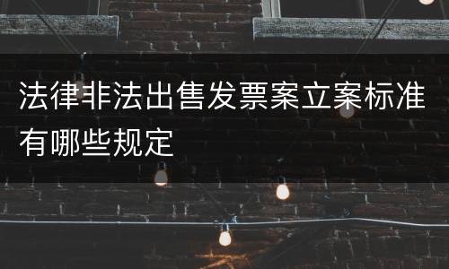 法律非法出售发票案立案标准有哪些规定