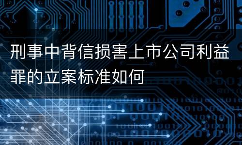 刑事中背信损害上市公司利益罪的立案标准如何