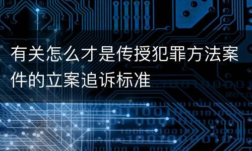有关怎么才是传授犯罪方法案件的立案追诉标准