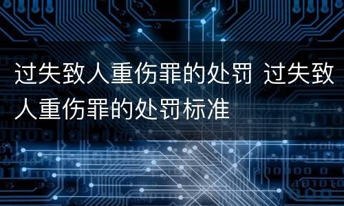过失致人重伤罪的处罚 过失致人重伤罪的处罚标准