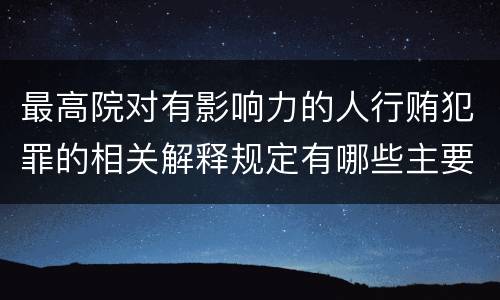最高院对有影响力的人行贿犯罪的相关解释规定有哪些主要内容