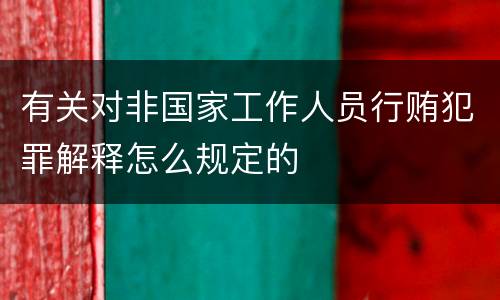 有关对非国家工作人员行贿犯罪解释怎么规定的