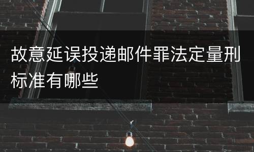 故意延误投递邮件罪法定量刑标准有哪些