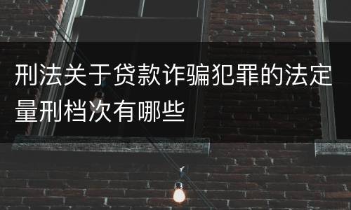 刑法关于贷款诈骗犯罪的法定量刑档次有哪些