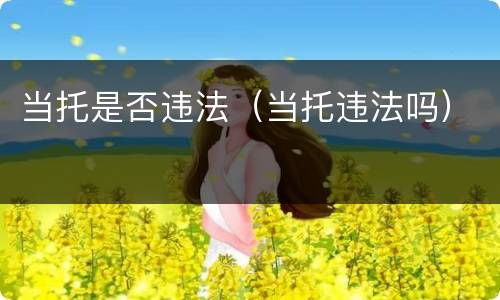 当托是否违法（当托违法吗）
