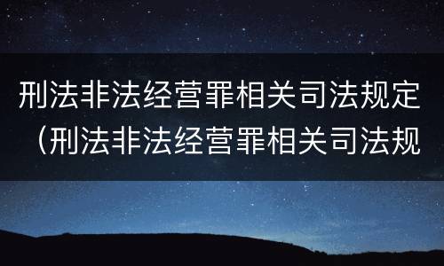 刑法非法经营罪相关司法规定（刑法非法经营罪相关司法规定最新）