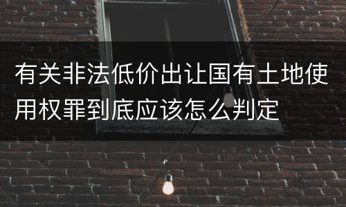 有关非法低价出让国有土地使用权罪到底应该怎么判定