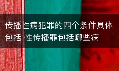 传播性病犯罪的四个条件具体包括 性传播罪包括哪些病