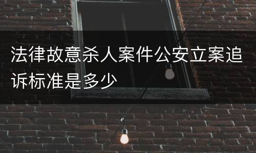 法律故意杀人案件公安立案追诉标准是多少