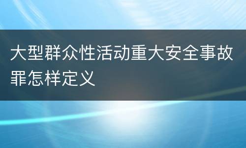 大型群众性活动重大安全事故罪怎样定义