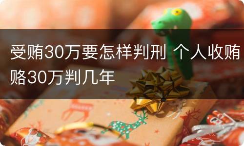 受贿30万要怎样判刑 个人收贿赂30万判几年