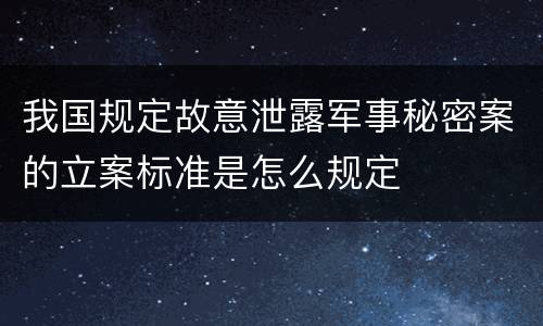 我国规定故意泄露军事秘密案的立案标准是怎么规定