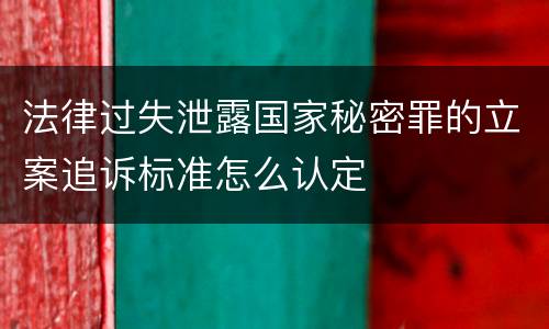法律过失泄露国家秘密罪的立案追诉标准怎么认定
