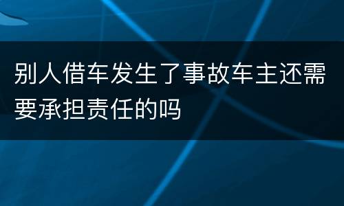 别人借车发生了事故车主还需要承担责任的吗