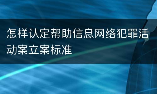 怎样认定帮助信息网络犯罪活动案立案标准