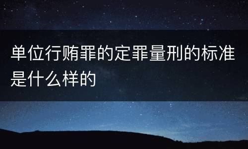 单位行贿罪的定罪量刑的标准是什么样的