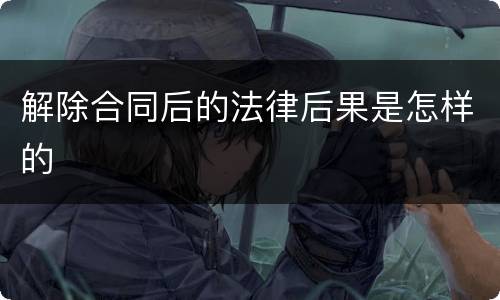 解除合同后的法律后果是怎样的