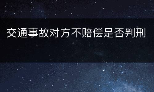 交通事故对方不赔偿是否判刑