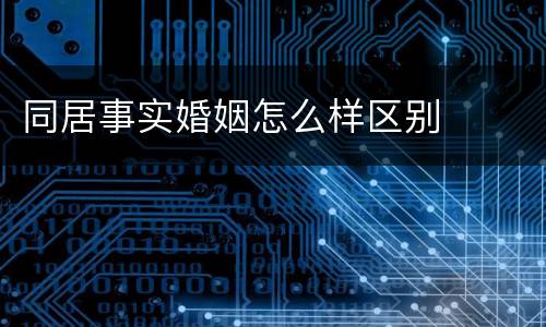 同居事实婚姻怎么样区别