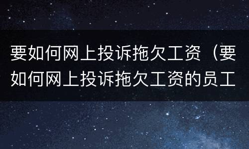 要如何网上投诉拖欠工资（要如何网上投诉拖欠工资的员工）