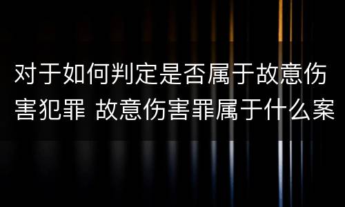 对于如何判定是否属于故意伤害犯罪 故意伤害罪属于什么案件