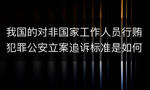 我国的对非国家工作人员行贿犯罪公安立案追诉标准是如何规定