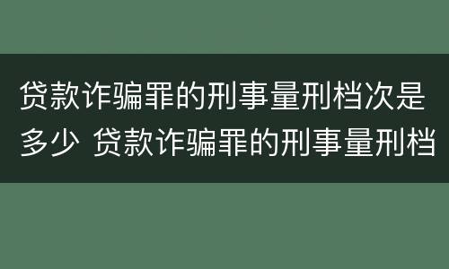 贷款诈骗罪的刑事量刑档次是多少 贷款诈骗罪的刑事量刑档次是多少啊