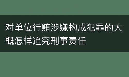 对单位行贿涉嫌构成犯罪的大概怎样追究刑事责任