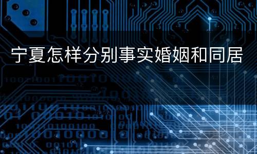 宁夏怎样分别事实婚姻和同居