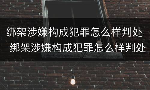 绑架涉嫌构成犯罪怎么样判处 绑架涉嫌构成犯罪怎么样判处的