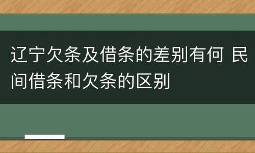 辽宁欠条及借条的差别有何 民间借条和欠条的区别