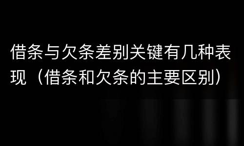 借条与欠条差别关键有几种表现（借条和欠条的主要区别）