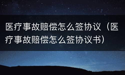 医疗事故赔偿怎么签协议（医疗事故赔偿怎么签协议书）