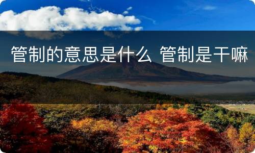 管制的意思是什么 管制是干嘛