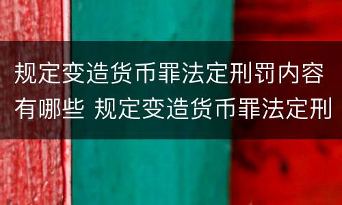 规定变造货币罪法定刑罚内容有哪些 规定变造货币罪法定刑罚内容有哪些