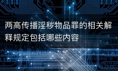 两高传播淫秽物品罪的相关解释规定包括哪些内容