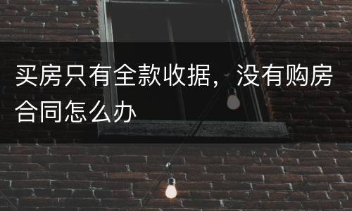 买房只有全款收据，没有购房合同怎么办