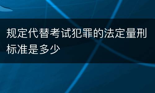 规定代替考试犯罪的法定量刑标准是多少