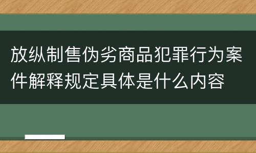 放纵制售伪劣商品犯罪行为案件解释规定具体是什么内容