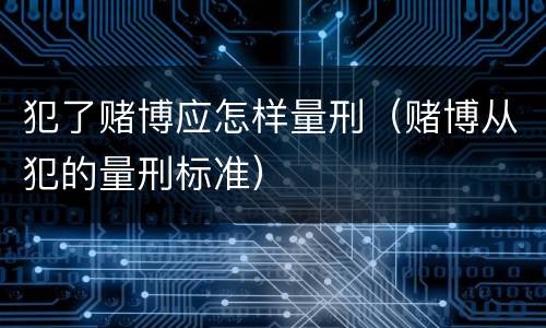犯了赌博应怎样量刑（赌博从犯的量刑标准）