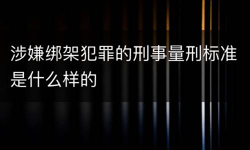 涉嫌绑架犯罪的刑事量刑标准是什么样的