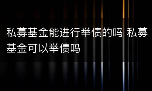 私募基金能进行举债的吗 私募基金可以举债吗