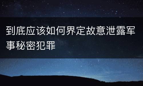 到底应该如何界定故意泄露军事秘密犯罪