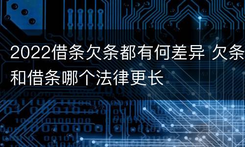 2022借条欠条都有何差异 欠条和借条哪个法律更长