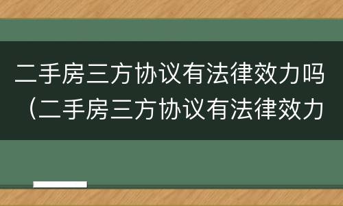 二手房三方协议有法律效力吗（二手房三方协议有法律效力吗）