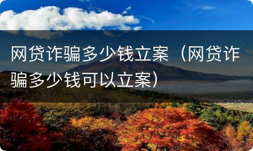 网贷诈骗多少钱立案（网贷诈骗多少钱可以立案）