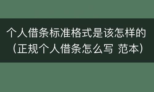 个人借条标准格式是该怎样的（正规个人借条怎么写 范本）