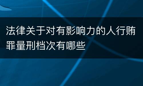 法律关于对有影响力的人行贿罪量刑档次有哪些